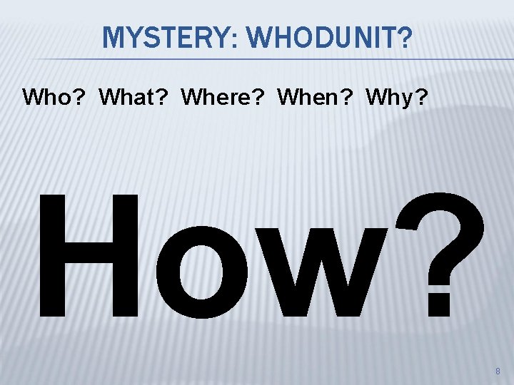 MYSTERY: WHODUNIT? Who? What? Where? When? Why? How? 8 