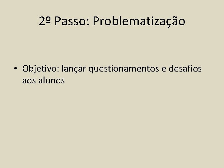 2º Passo: Problematização • Objetivo: lançar questionamentos e desafios alunos 