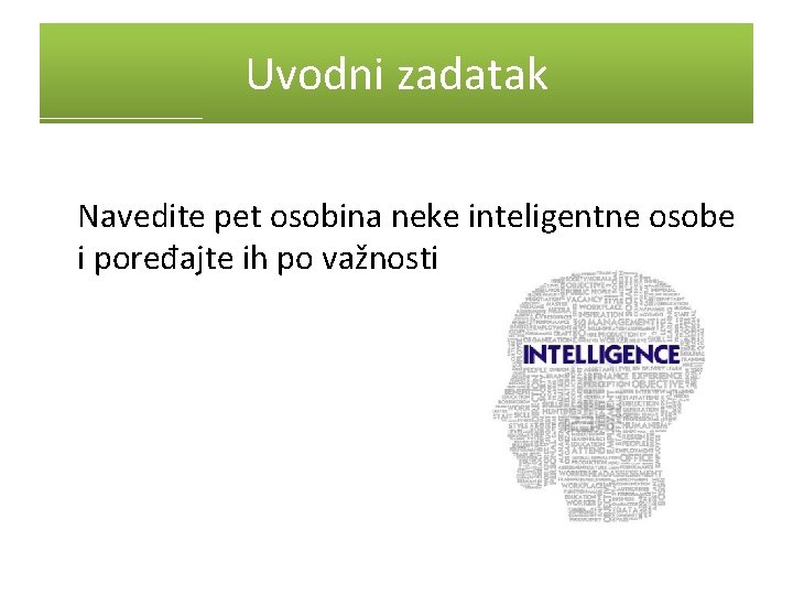 Uvodni zadatak Navedite pet osobina neke inteligentne osobe i poređajte ih po važnosti 