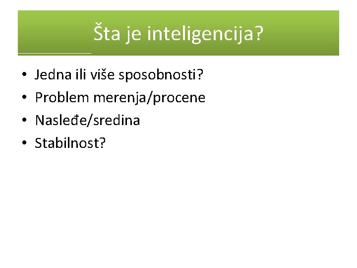 Šta je inteligencija? • • Jedna ili više sposobnosti? Problem merenja/procene Nasleđe/sredina Stabilnost? 