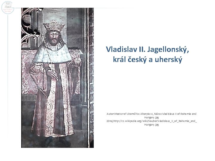 Vladislav II. Jagellonský, král český a uherský Autor: Master of Litoměřice Altarpiece, Název: Vladislaus