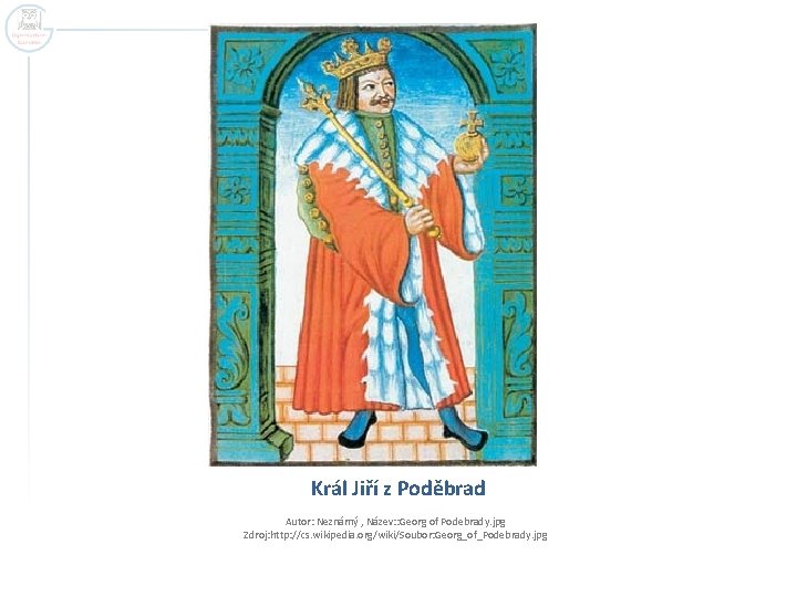 Král Jiří z Poděbrad Autor: Neznámý , Název: : Georg of Podebrady. jpg Zdroj: