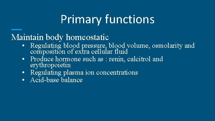 Primary functions Maintain body homeostatic • Regulating blood pressure, blood volume, osmolarity and composition