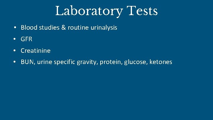 Laboratory Tests • Blood studies & routine urinalysis • GFR • Creatinine • BUN,