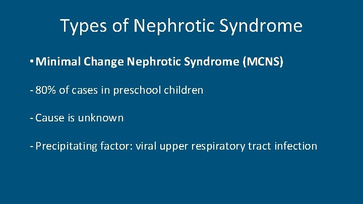 Types of Nephrotic Syndrome • Minimal Change Nephrotic Syndrome (MCNS) - 80% of cases
