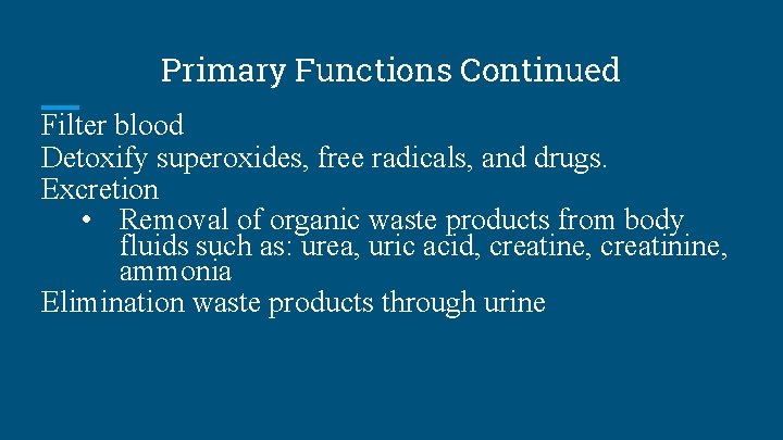 Primary Functions Continued Filter blood Detoxify superoxides, free radicals, and drugs. Excretion • Removal