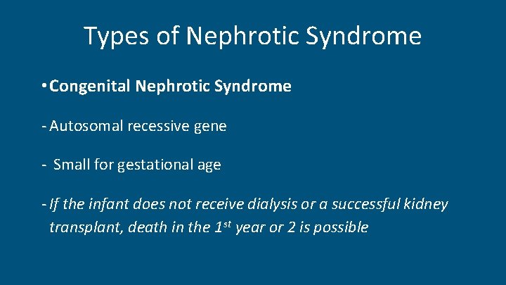 Types of Nephrotic Syndrome • Congenital Nephrotic Syndrome - Autosomal recessive gene - Small