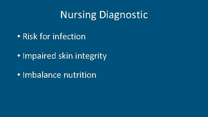 Nursing Diagnostic • Risk for infection • Impaired skin integrity • Imbalance nutrition 