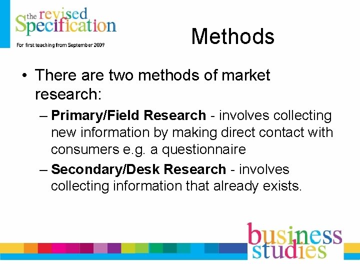 Methods • There are two methods of market research: – Primary/Field Research - involves