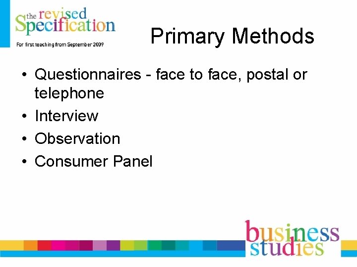 Primary Methods • Questionnaires - face to face, postal or telephone • Interview •