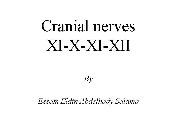 Cranial nerves XI-X-XI-XII By Essam Eldin Abdelhady Salama 