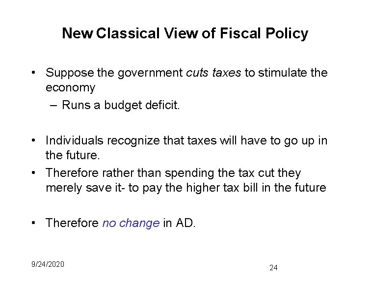 New Classical View of Fiscal Policy • Suppose the government cuts taxes to stimulate