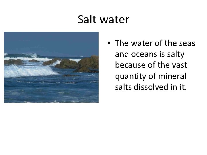 Salt water • The water of the seas and oceans is salty because of