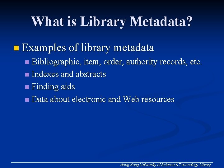 What is Library Metadata? n Examples of library metadata Bibliographic, item, order, authority records,