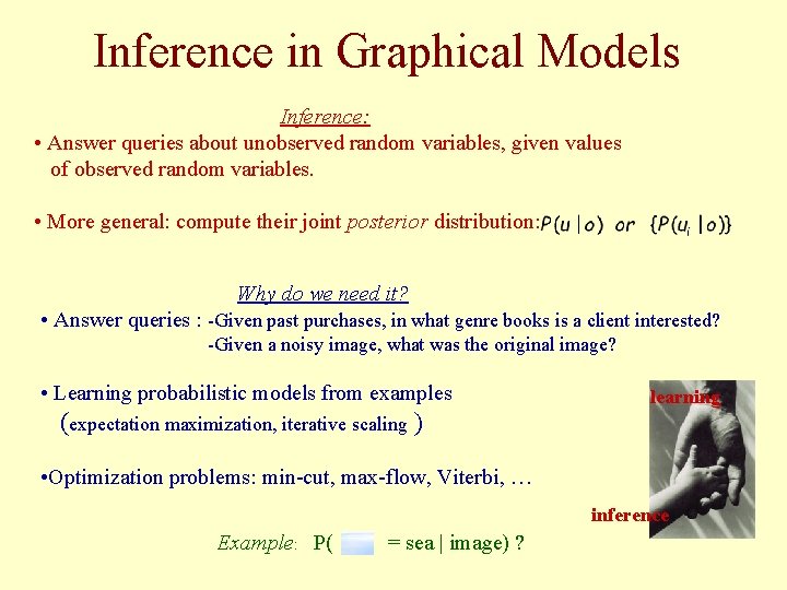 Inference in Graphical Models Inference: • Answer queries about unobserved random variables, given values