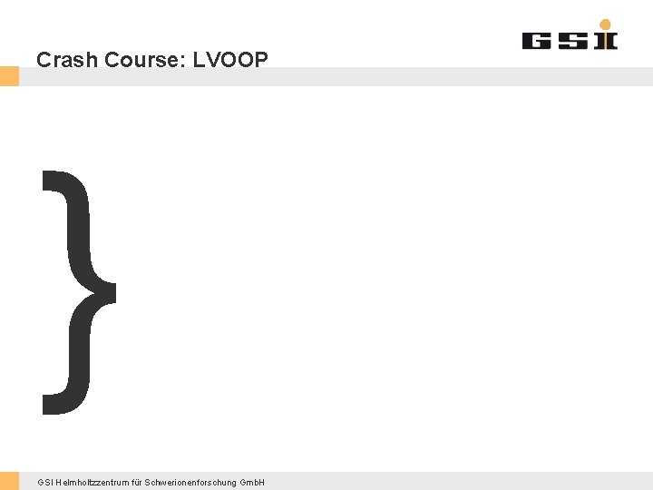 Crash Course: LVOOP } GSI Helmholtzzentrum für Schwerionenforschung Gmb. H 