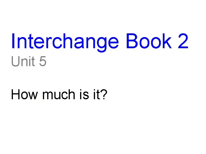 Interchange Book 2 Unit 5 How much is it? 