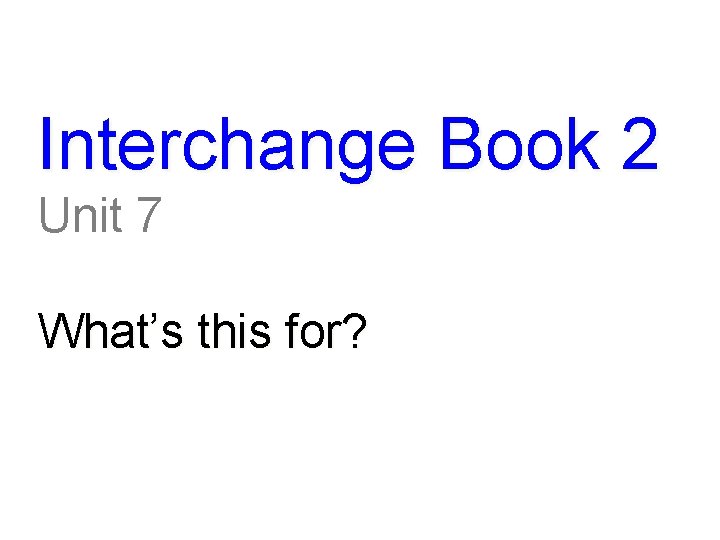 Interchange Book 2 Unit 7 What’s this for? 