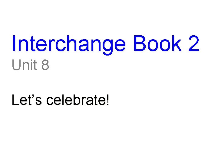 Interchange Book 2 Unit 8 Let’s celebrate! 