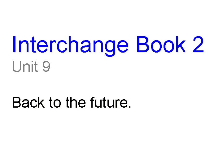 Interchange Book 2 Unit 9 Back to the future. 