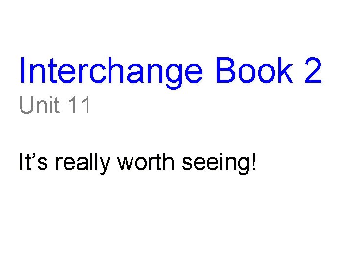 Interchange Book 2 Unit 11 It’s really worth seeing! 