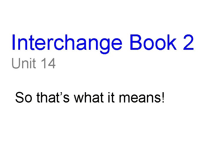 Interchange Book 2 Unit 14 So that’s what it means! 