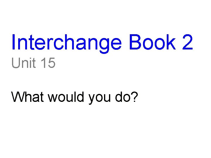 Interchange Book 2 Unit 15 What would you do? 