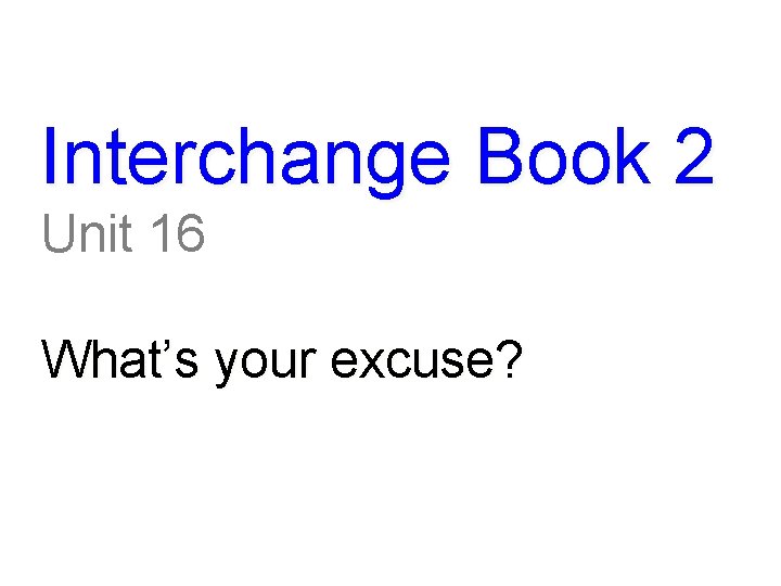 Interchange Book 2 Unit 16 What’s your excuse? 