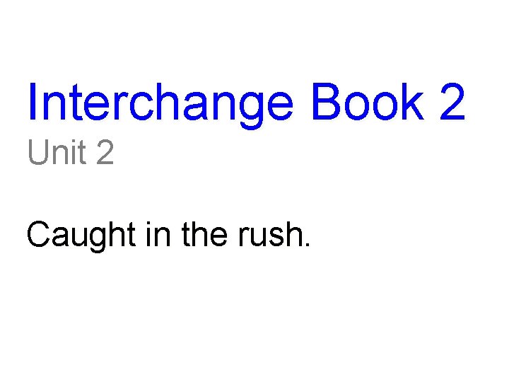 Interchange Book 2 Unit 2 Caught in the rush. 