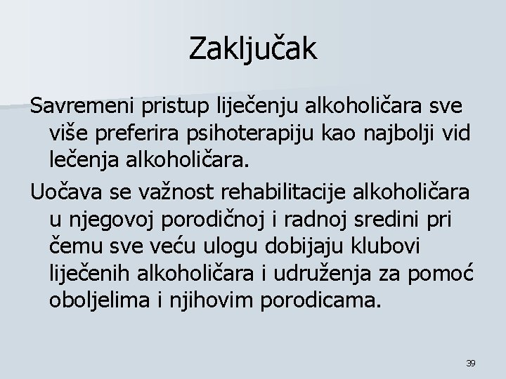 Zaključak Savremeni pristup liječenju alkoholičara sve više preferira psihoterapiju kao najbolji vid lečenja alkoholičara.