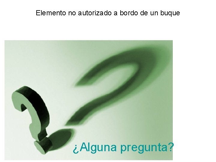 Elemento no autorizado a bordo de un buque ¿Alguna pregunta? 