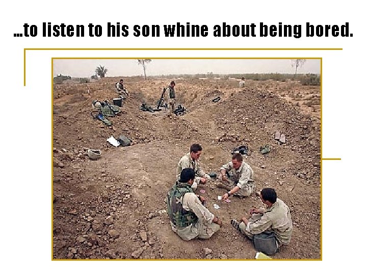 …to listen to his son whine about being bored. 