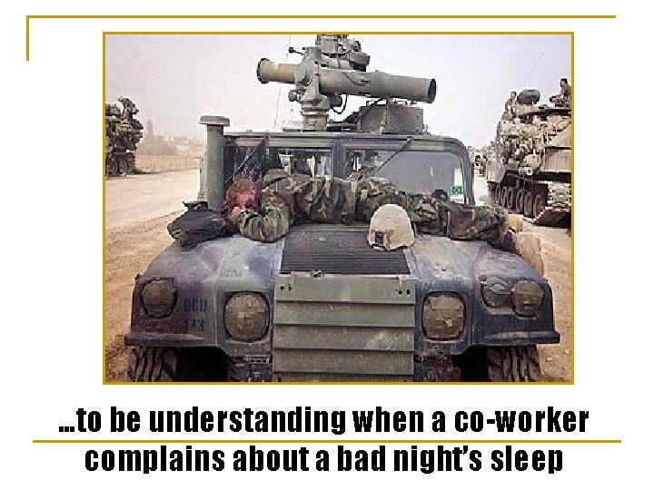 …to be understanding when a co-worker complains about a bad night’s sleep 