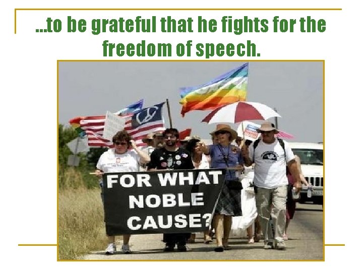 …to be grateful that he fights for the freedom of speech. 