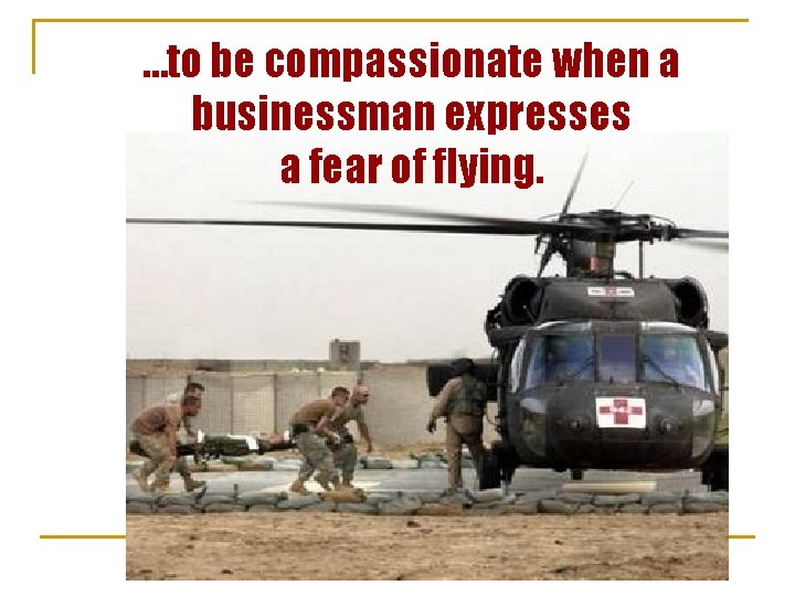 …to be compassionate when a businessman expresses a fear of flying. 