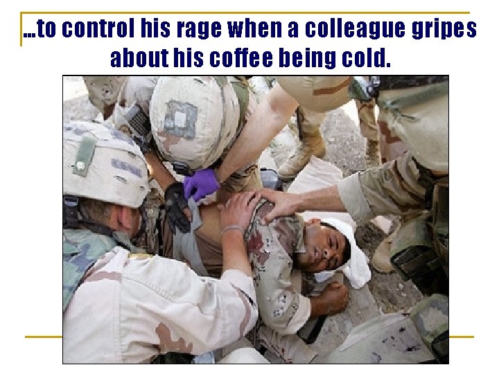 …to control his rage when a colleague gripes about his coffee being cold. 
