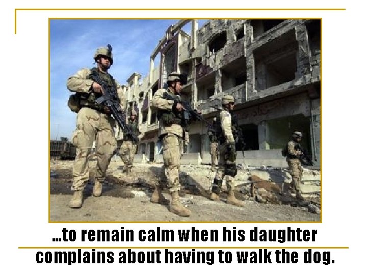 …to remain calm when his daughter complains about having to walk the dog. 