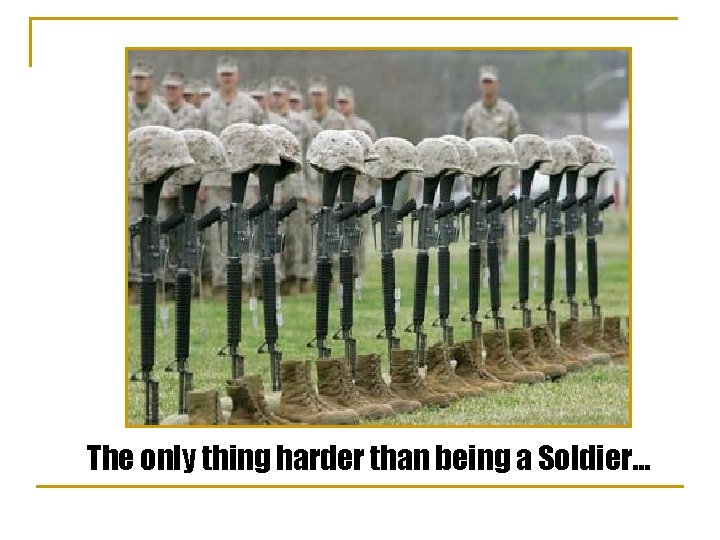 The only thing harder than being a Soldier… 