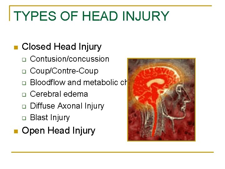 TYPES OF HEAD INJURY n Closed Head Injury q q q n Contusion/concussion Coup/Contre-Coup