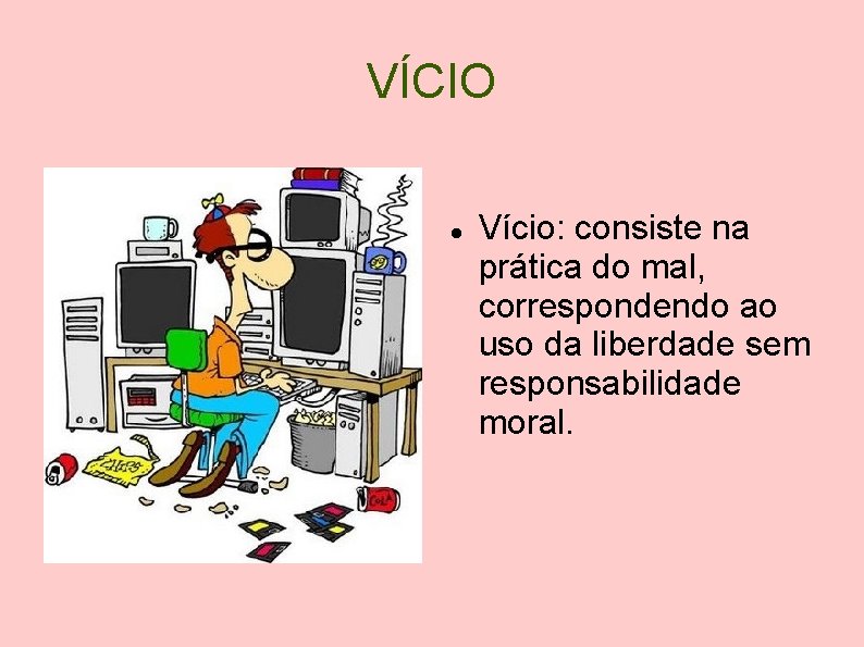 VÍCIO Vício: consiste na prática do mal, correspondendo ao uso da liberdade sem responsabilidade