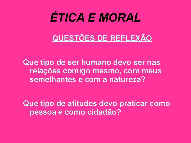 ÉTICA E MORAL QUESTÕES DE REFLEXÃO Que tipo de ser humano devo ser nas