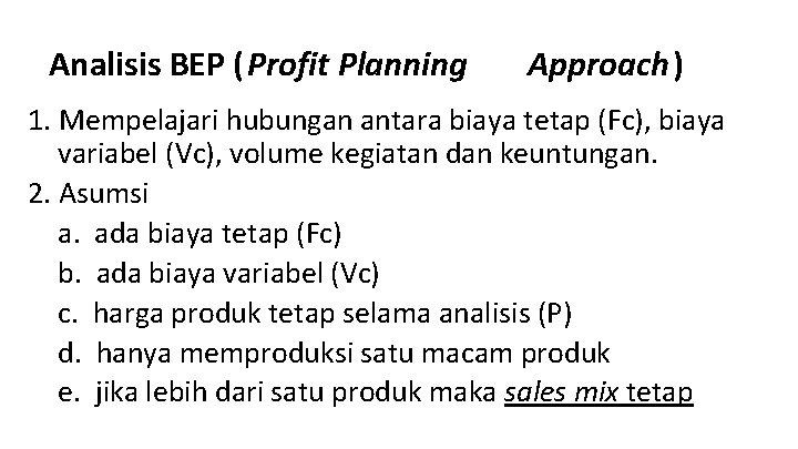 Analisis BEP (Profit Planning Approach) 1. Mempelajari hubungan antara biaya tetap (Fc), biaya variabel