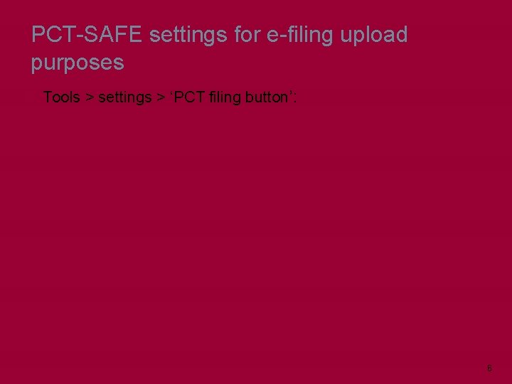 PCT-SAFE settings for e-filing upload purposes Tools > settings > ‘PCT filing button’: 6