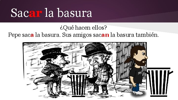 Sacar la basura ¿Qué hacen ellos? Pepe saca la basura. Sus amigos sacan la