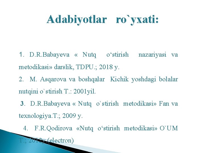 Adabiyotlar ro`yxati: 1. D. R. Babayeva « Nutq o‘stirish nazariyasi va metodikasi» darslik, TDPU.