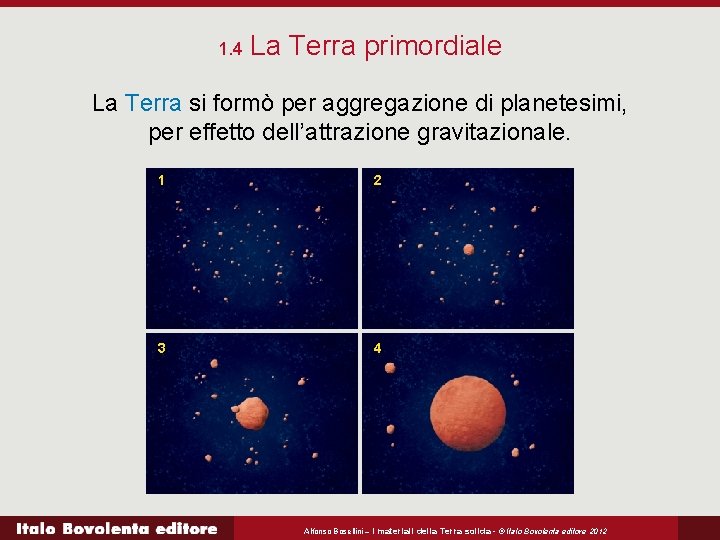 1. 4 La Terra primordiale La Terra si formò per aggregazione di planetesimi, per