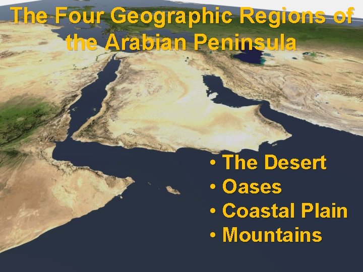 The Four Geographic Regions of the Arabian Peninsula • The Desert • Oases •