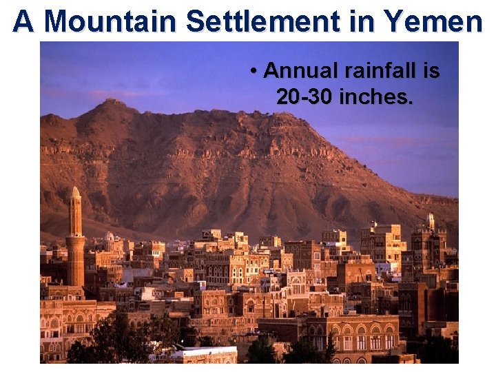 A Mountain Settlement in Yemen • Annual rainfall is 20 -30 inches. 