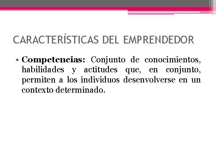 CARACTERÍSTICAS DEL EMPRENDEDOR • Competencias: Conjunto de conocimientos, habilidades y actitudes que, en conjunto,