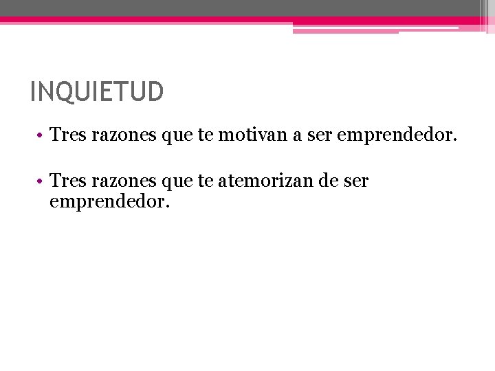 INQUIETUD • Tres razones que te motivan a ser emprendedor. • Tres razones que